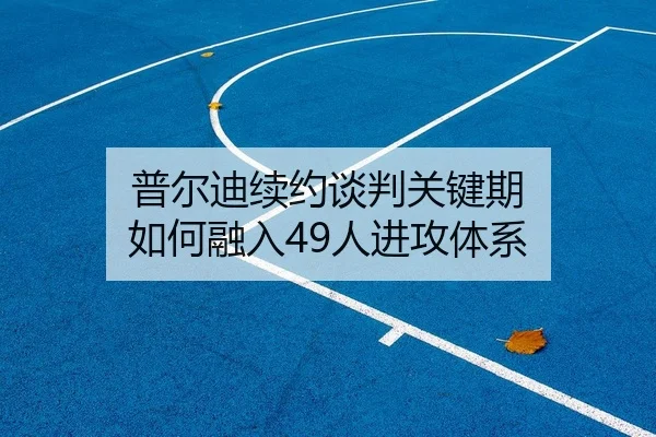 普尔迪续约谈判关键期 如何融入49人进攻体系